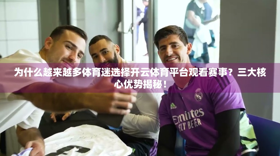 为什么越来越多体育迷选择开云体育平台观看赛事？三大核心优势揭秘！