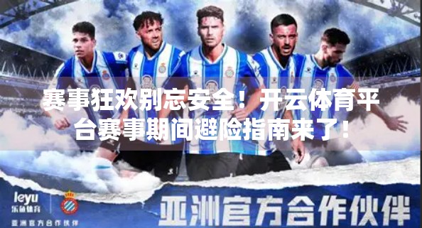 赛事狂欢别忘安全！开云体育平台赛事期间避险指南来了！