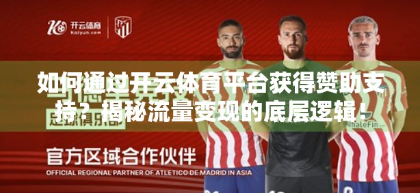 如何通过开云体育平台获得赞助支持？揭秘流量变现的底层逻辑！