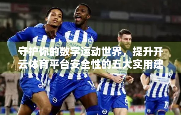 守护你的数字运动世界，提升开云体育平台安全性的五大实用建议