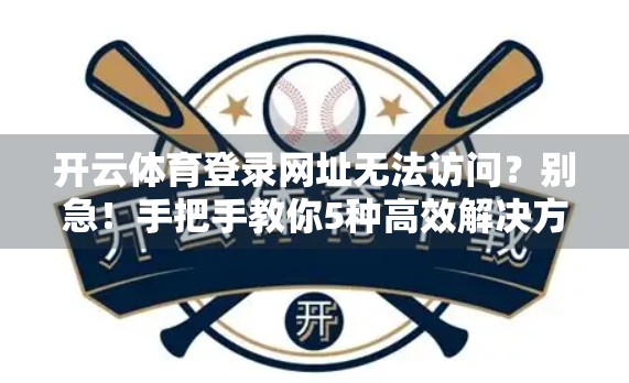 开云体育登录网址无法访问？别急！手把手教你5种高效解决方法，轻松重连赛事激情！
