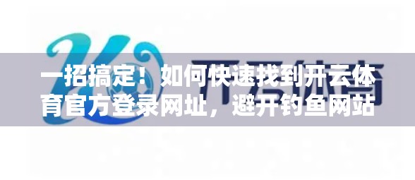 一招搞定！如何快速找到开云体育官方登录网址，避开钓鱼网站陷阱！