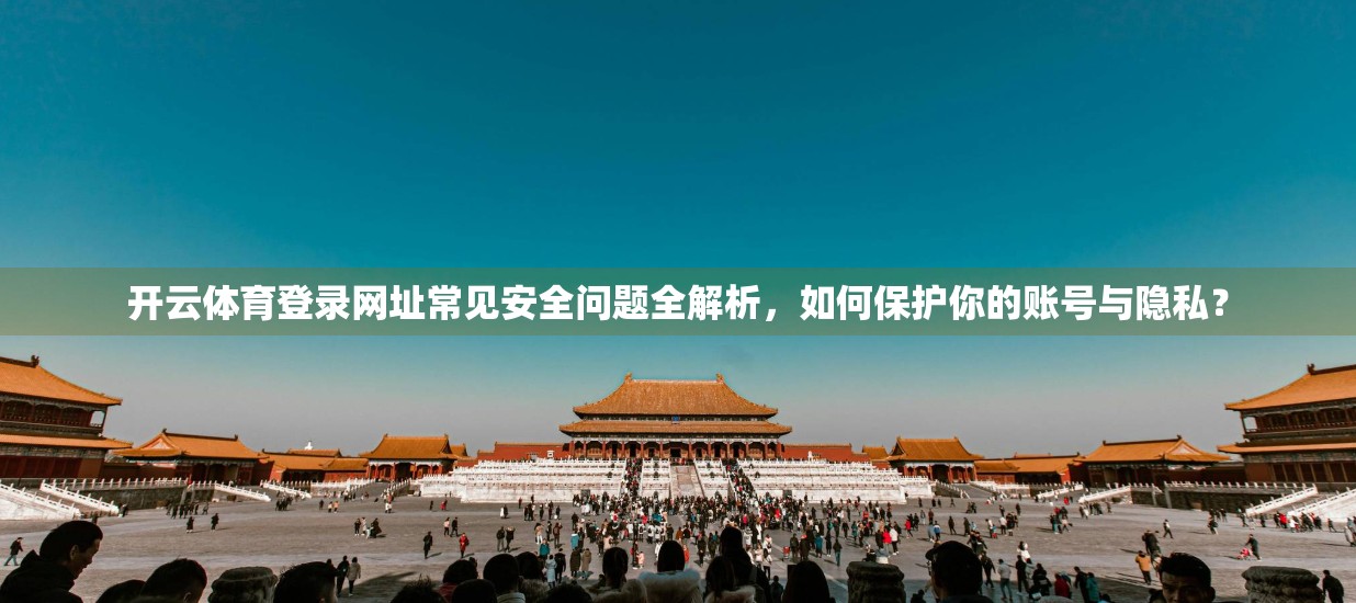 开云体育登录网址常见安全问题全解析，如何保护你的账号与隐私？