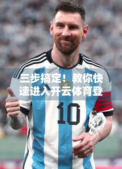 三步搞定！教你快速进入开云体育登录页面，告别卡顿与烦恼