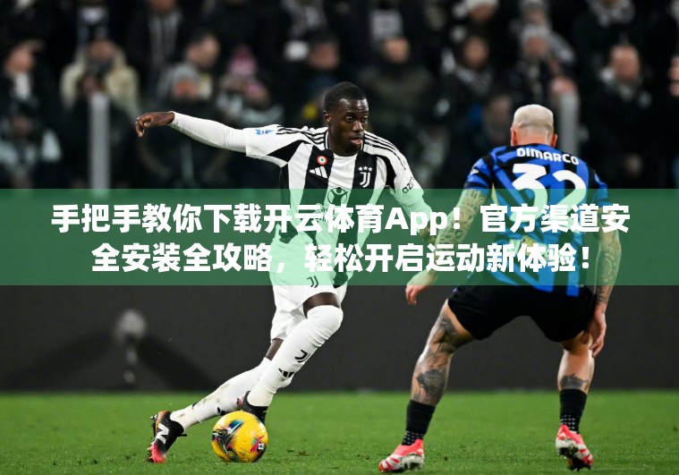 手把手教你下载开云体育App！官方渠道安全安装全攻略，轻松开启运动新体验！