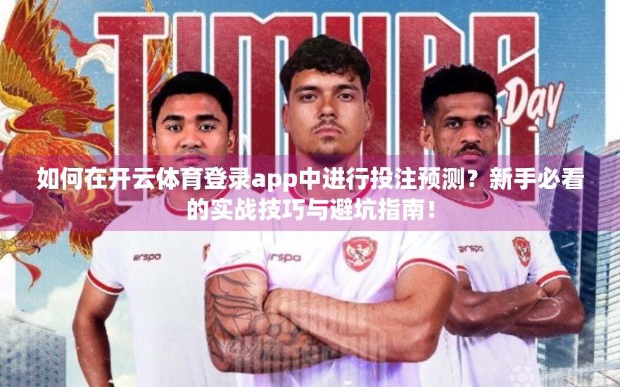 如何在开云体育登录app中进行投注预测？新手必看的实战技巧与避坑指南！