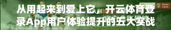 从用起来到爱上它，开云体育登录App用户体验提升的五大实战策略
