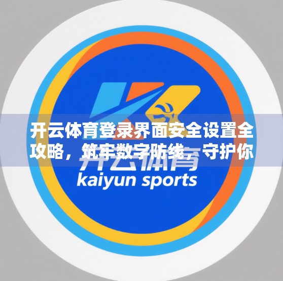 开云体育登录界面安全设置全攻略，筑牢数字防线，守护你的每一场赛事体验！