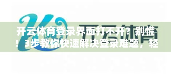 开云体育登录界面打不开？别慌！3步教你快速解决登录难题，轻松畅玩赛事！