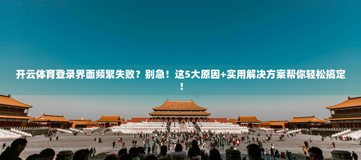 开云体育登录界面频繁失败？别急！这5大原因+实用解决方案帮你轻松搞定！