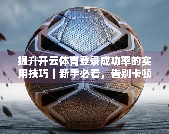 提升开云体育登录成功率的实用技巧｜新手必看，告别卡顿与失败！