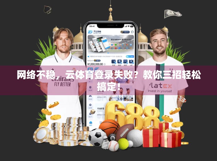 网络不稳，云体育登录失败？教你三招轻松搞定！