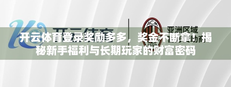 开云体育登录奖励多多，奖金不断拿！揭秘新手福利与长期玩家的财富密码
