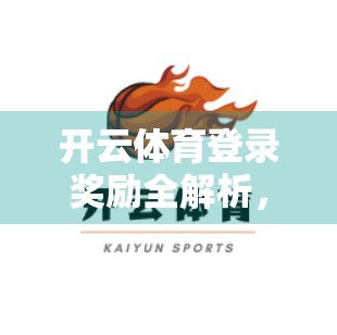 开云体育登录奖励全解析，新手必看的领取条件与实用攻略！