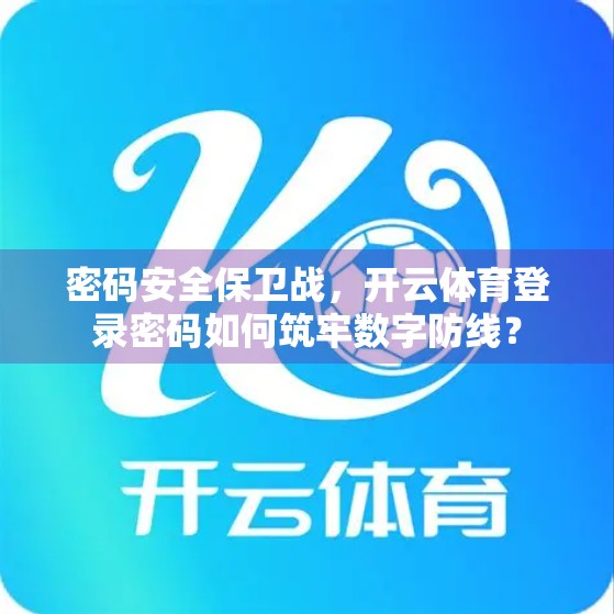 密码安全保卫战，开云体育登录密码如何筑牢数字防线？