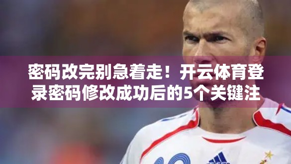密码改完别急着走！开云体育登录密码修改成功后的5个关键注意事项，90%的人都忽略了！