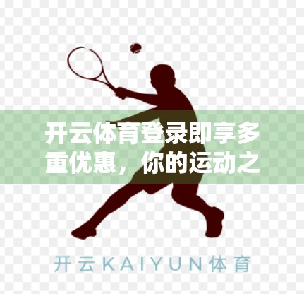 开云体育登录即享多重优惠，你的运动之旅从此开启！