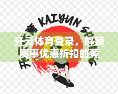 开云体育登录，解锁赛事优惠折扣的黄金钥匙—让热爱与实惠并存！