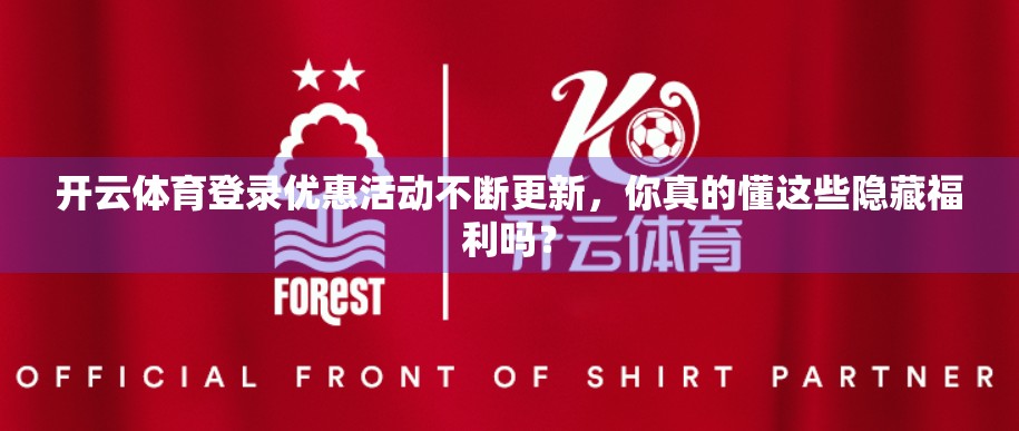 开云体育登录优惠活动不断更新，你真的懂这些隐藏福利吗？