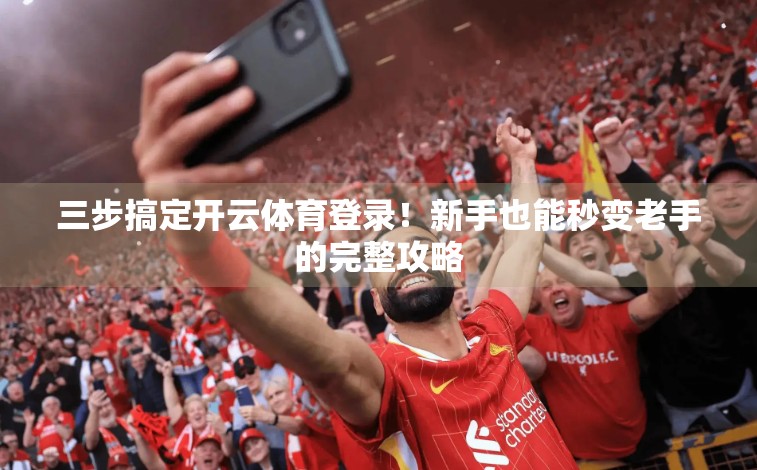 三步搞定开云体育登录！新手也能秒变老手的完整攻略