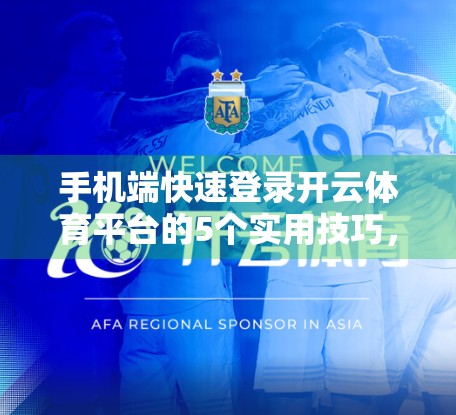 手机端快速登录开云体育平台的5个实用技巧，新手也能秒变老手！