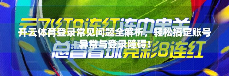 开云体育登录常见问题全解析，轻松搞定账号异常与登录障碍！