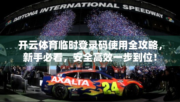 开云体育临时登录码使用全攻略，新手必看，安全高效一步到位！