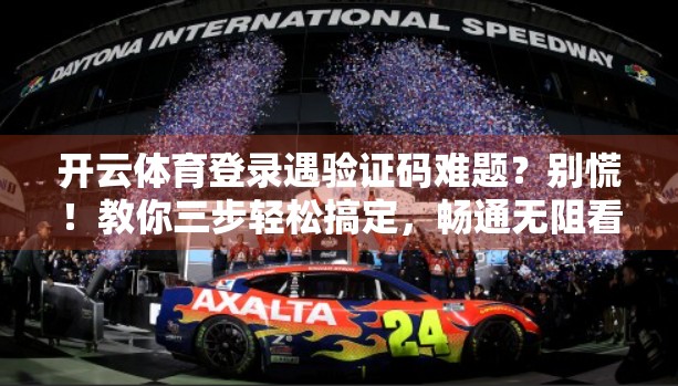 开云体育登录遇验证码难题？别慌！教你三步轻松搞定，畅通无阻看比赛！