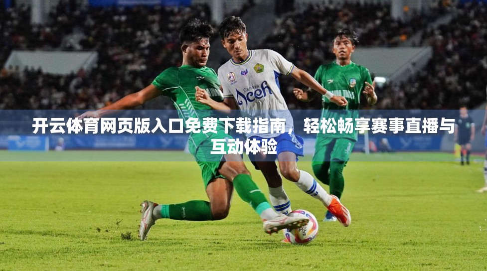 开云体育网页版入口免费下载指南，轻松畅享赛事直播与互动体验