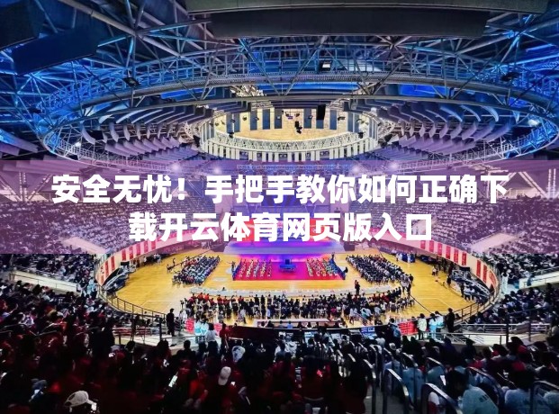 安全无忧！手把手教你如何正确下载开云体育网页版入口