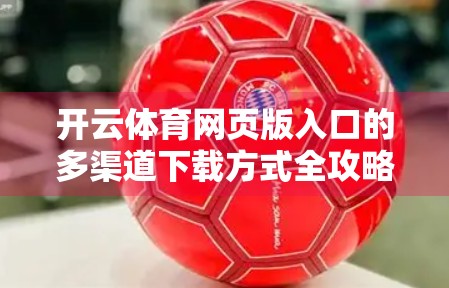 开云体育网页版入口的多渠道下载方式全攻略，轻松畅享赛事直播与竞猜乐趣！