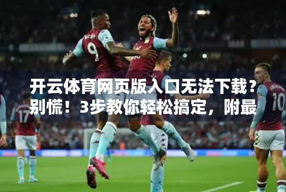 开云体育网页版入口无法下载？别慌！3步教你轻松搞定，附最新解决方案！