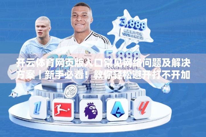 开云体育网页版入口常见网络问题及解决方案｜新手必看！教你轻松避开打不开加载慢的坑！