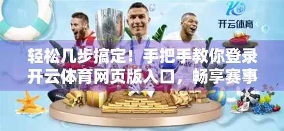 轻松几步搞定！手把手教你登录开云体育网页版入口，畅享赛事盛宴不卡顿！