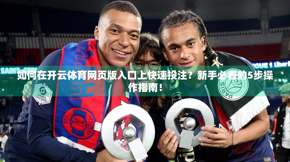 如何在开云体育网页版入口上快速投注？新手必看的5步操作指南！