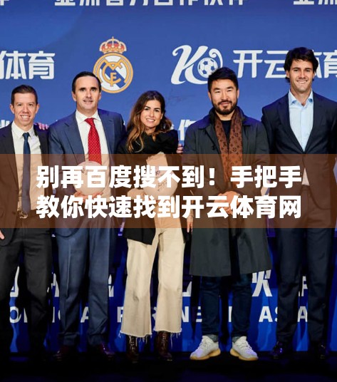 别再百度搜不到！手把手教你快速找到开云体育网页版入口地址，省时又安全！