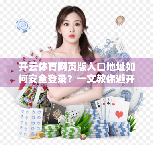 开云体育网页版入口地址如何安全登录？一文教你避开钓鱼陷阱，安心畅玩赛事！