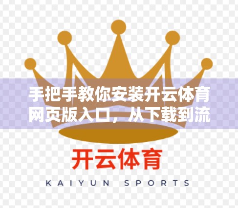 手把手教你安装开云体育网页版入口，从下载到流畅使用全攻略（附常见问题解决方案）