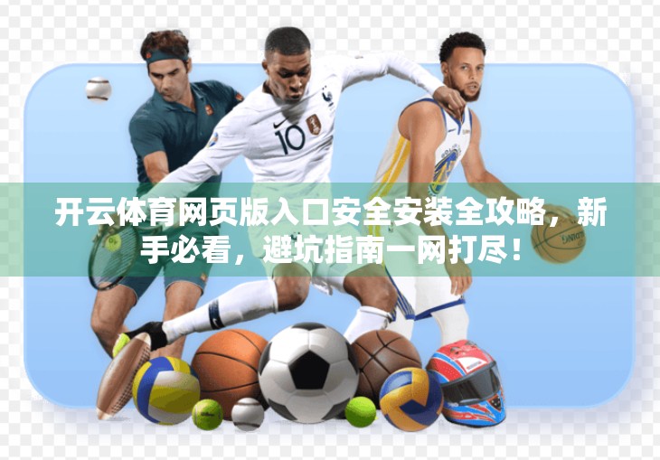 开云体育网页版入口安全安装全攻略，新手必看，避坑指南一网打尽！