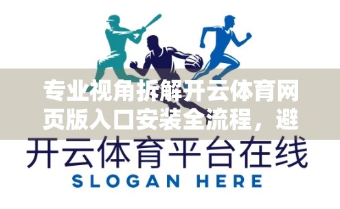 专业视角拆解开云体育网页版入口安装全流程，避坑指南与技术要点全解析