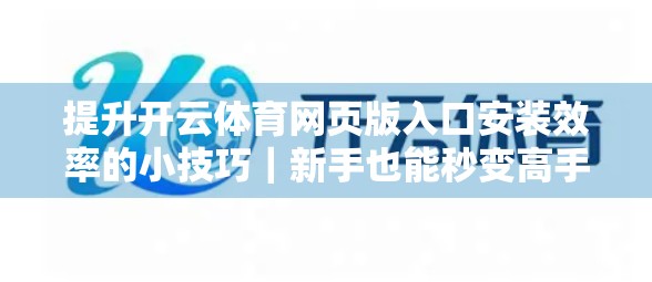 提升开云体育网页版入口安装效率的小技巧｜新手也能秒变高手！