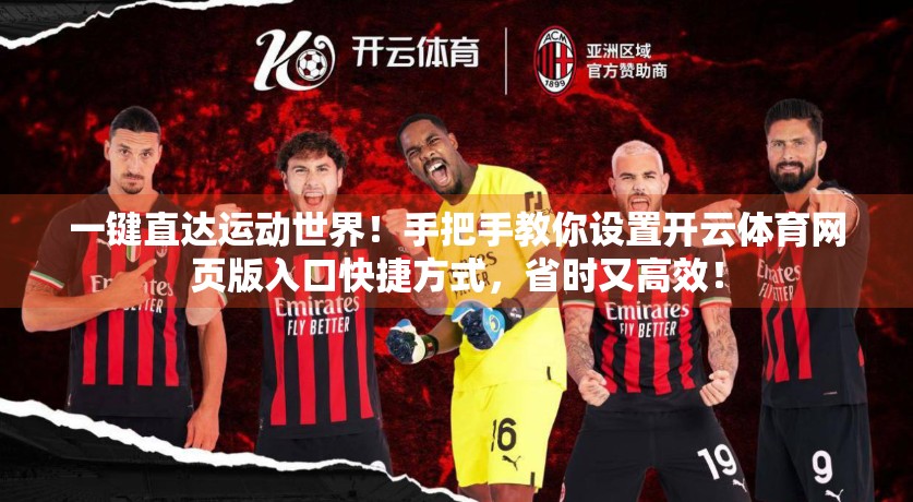 一键直达运动世界！手把手教你设置开云体育网页版入口快捷方式，省时又高效！