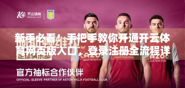 新手必看！手把手教你开通开云体育网页版入口，登录注册全流程详解（附避坑指南）