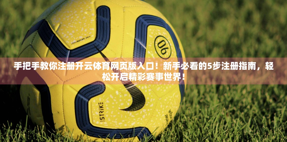 手把手教你注册开云体育网页版入口！新手必看的5步注册指南，轻松开启精彩赛事世界！