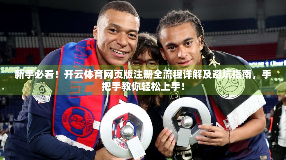 新手必看！开云体育网页版注册全流程详解及避坑指南，手把手教你轻松上手！