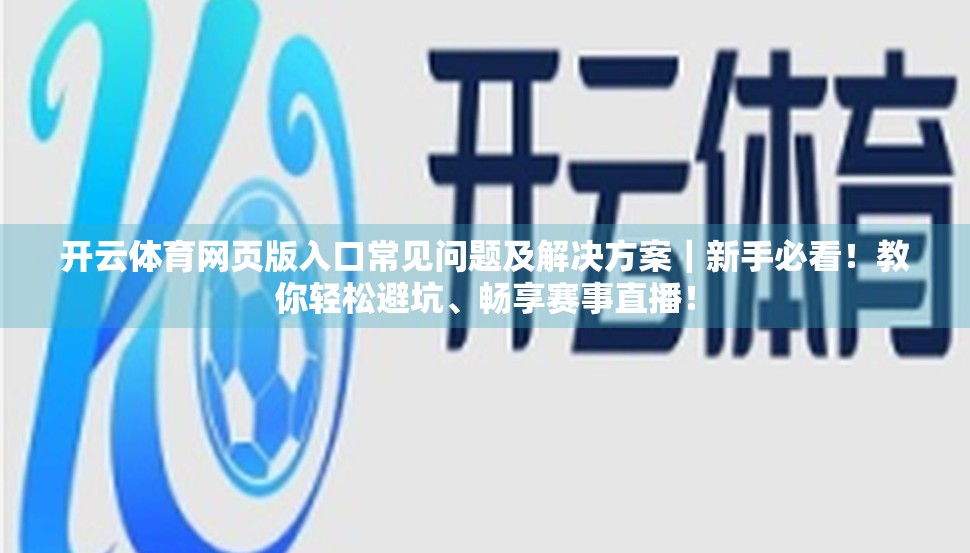 开云体育网页版入口常见问题及解决方案｜新手必看！教你轻松避坑、畅享赛事直播！