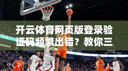 开云体育网页版登录验证码频繁出错？教你三步搞定，告别卡顿烦恼！