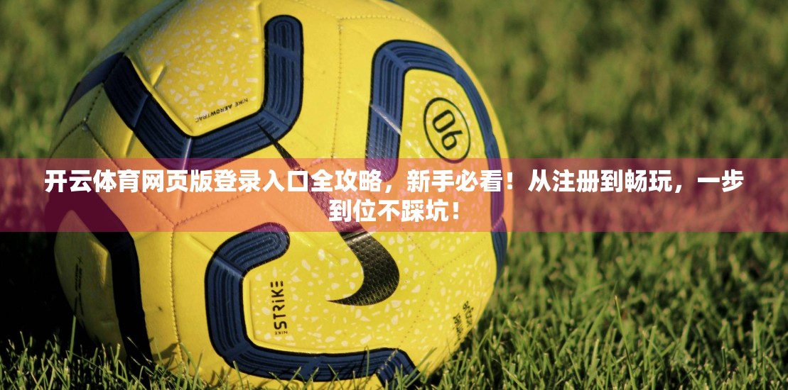 开云体育网页版登录入口全攻略，新手必看！从注册到畅玩，一步到位不踩坑！