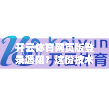 开云体育网页版登录遇阻？这份技术问题全攻略帮你轻松搞定！