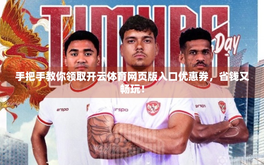 手把手教你领取开云体育网页版入口优惠券，省钱又畅玩！